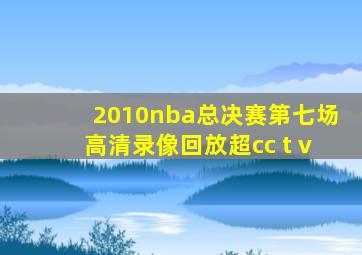 2010nba总决赛第七场高清录像回放超cc t v